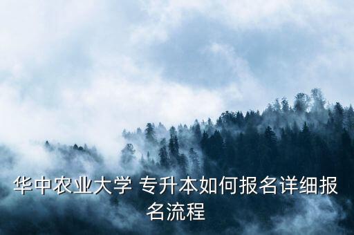 華中農(nóng)業(yè)大學(xué) 專升本如何報(bào)名詳細(xì)報(bào)名流程
