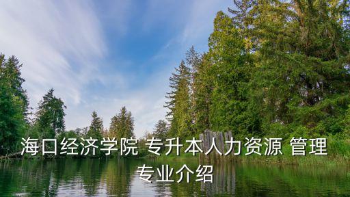 ?？诮?jīng)濟學(xué)院 專升本人力資源 管理專業(yè)介紹