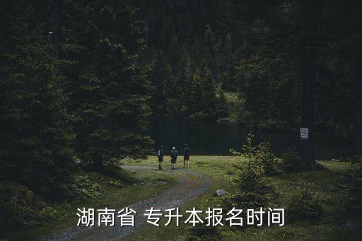 湖南省 專升本報(bào)名時(shí)間