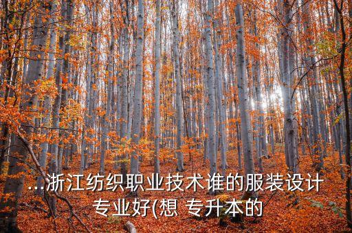 ...浙江紡織職業(yè)技術(shù)誰(shuí)的服裝設(shè)計(jì) 專(zhuān)業(yè)好(想 專(zhuān)升本的