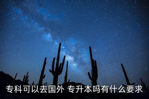 專(zhuān)科可以去國(guó)外 專(zhuān)升本嗎有什么要求