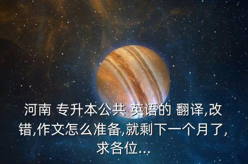 河南 專升本公共 英語的 翻譯,改錯,作文怎么準備,就剩下一個月了,求各位...