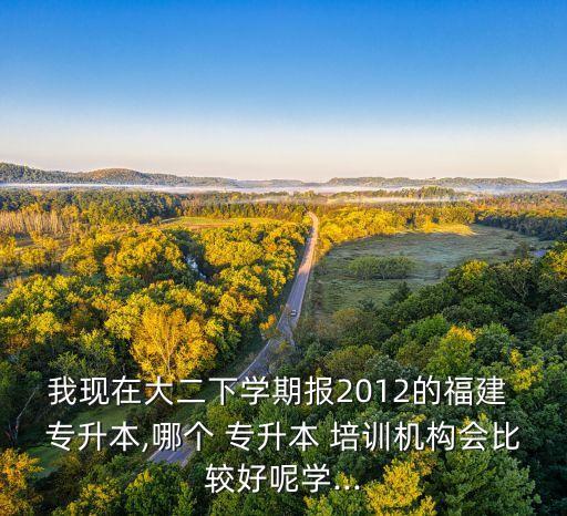 我現(xiàn)在大二下學(xué)期報(bào)2012的福建 專升本,哪個(gè) 專升本 培訓(xùn)機(jī)構(gòu)會(huì)比較好呢學(xué)...