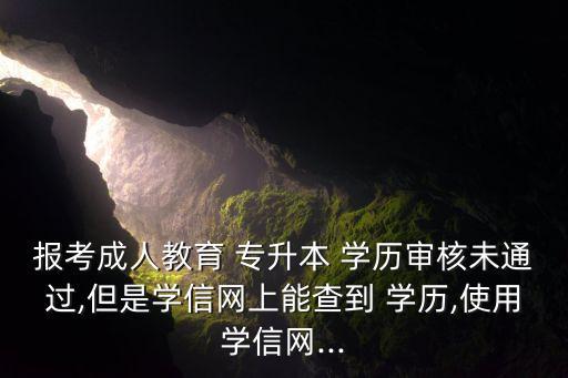 報考成人教育 專升本 學歷審核未通過,但是學信網(wǎng)上能查到 學歷,使用學信網(wǎng)...