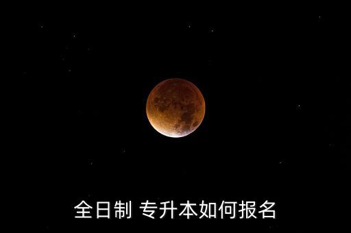 全日制 專升本如何報(bào)名