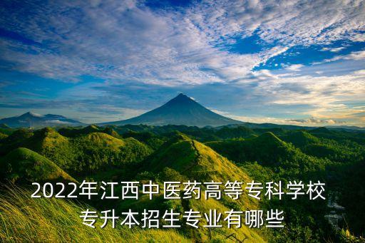 2022年江西中醫(yī)藥高等?？茖W校 專升本招生專業(yè)有哪些