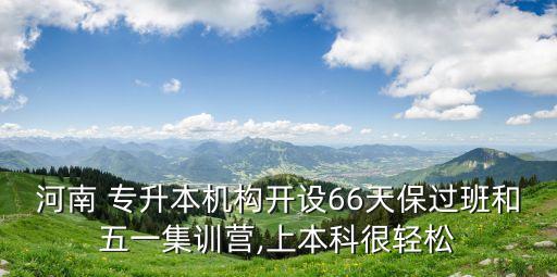 河南 專升本機(jī)構(gòu)開設(shè)66天保過(guò)班和五一集訓(xùn)營(yíng),上本科很輕松