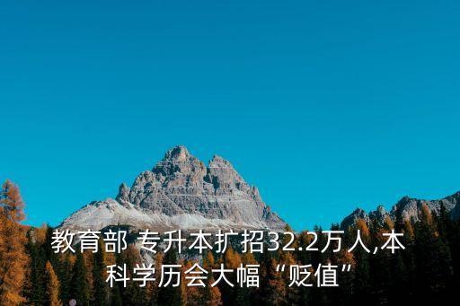 教育部 專升本擴(kuò)招32.2萬(wàn)人,本科學(xué)歷會(huì)大幅“貶值”