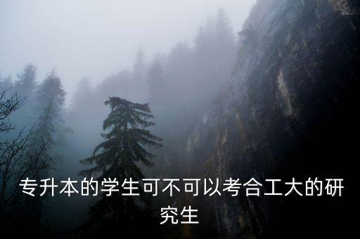  專升本的學生可不可以考合工大的研究生