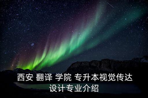  西安 翻譯 學(xué)院 專升本視覺傳達(dá)設(shè)計(jì)專業(yè)介紹