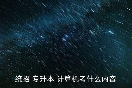 統(tǒng)招 專升本 計(jì)算機(jī)考什么內(nèi)容