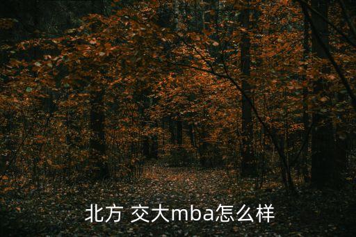  北方 交大mba怎么樣