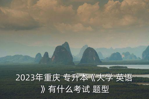 2023年重慶 專升本《大學(xué) 英語(yǔ)》有什么考試 題型