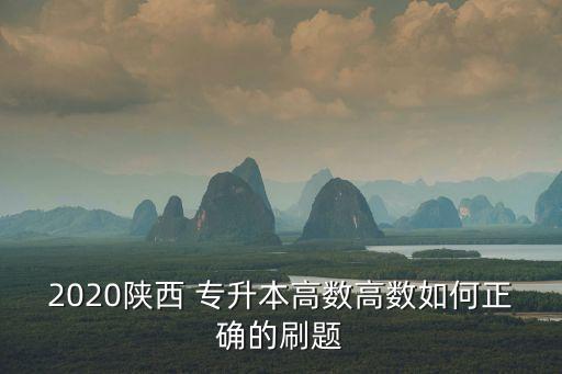 2020陜西 專(zhuān)升本高數(shù)高數(shù)如何正確的刷題