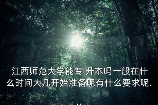  江西師范大學(xué)能專(zhuān) 升本嗎一般在什么時(shí)間大幾開(kāi)始準(zhǔn)備呢有什么要求呢...