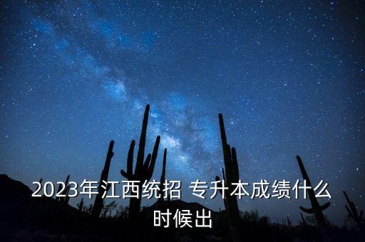 2023年江西統(tǒng)招 專(zhuān)升本成績(jī)什么時(shí)候出