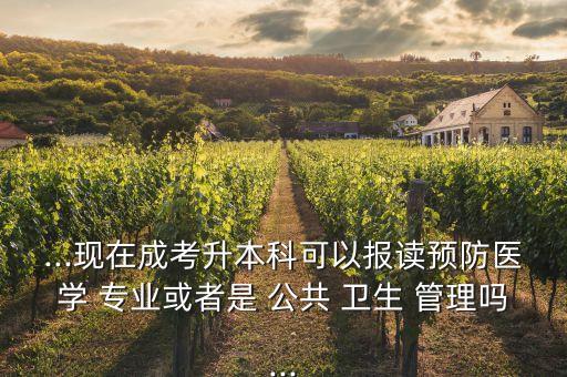 ...現(xiàn)在成考升本科可以報(bào)讀預(yù)防醫(yī)學(xué) 專業(yè)或者是 公共 衛(wèi)生 管理嗎...
