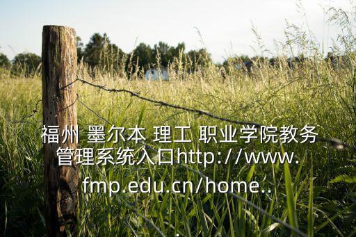  福州 墨爾本 理工 職業(yè)學(xué)院教務(wù)管理系統(tǒng)入口http://www.fmp.edu.cn/home...