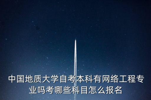  中國地質(zhì)大學(xué)自考本科有網(wǎng)絡(luò)工程專業(yè)嗎考哪些科目怎么報名