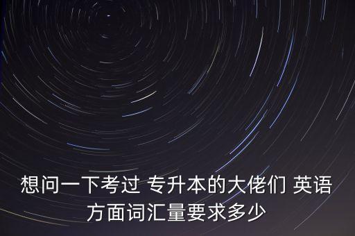 想問一下考過 專升本的大佬們 英語方面詞匯量要求多少