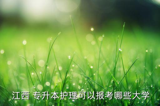  江西 專(zhuān)升本護(hù)理可以報(bào)考哪些大學(xué)