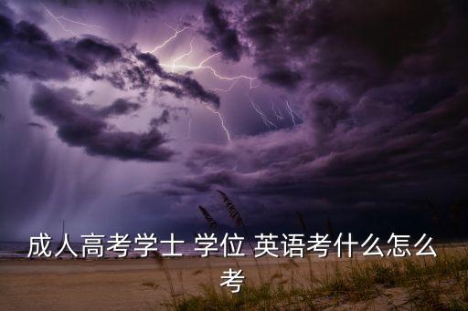 成人高考學士 學位 英語考什么怎么考