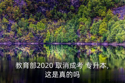 教育部2020 取消成考 專(zhuān)升本,這是真的嗎