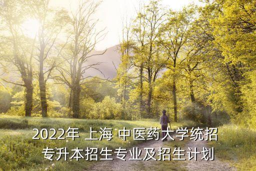 2022年 上海 中醫(yī)藥大學(xué)統(tǒng)招 專(zhuān)升本招生專(zhuān)業(yè)及招生計(jì)劃