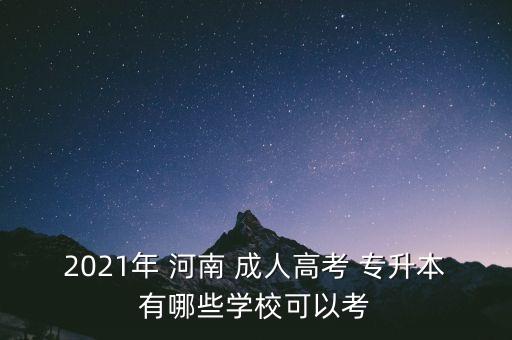 2021年 河南 成人高考 專(zhuān)升本有哪些學(xué)?？梢钥? class=