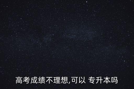 高考成績(jī)不理想,可以 專(zhuān)升本嗎