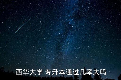  西華大學(xué) 專升本通過幾率大嗎