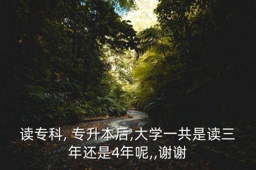 讀專科, 專升本后,大學一共是讀三年還是4年呢,,謝謝
