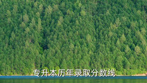  專(zhuān)升本歷年錄取分?jǐn)?shù)線