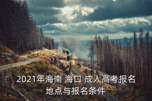 2021年海南 ?？?成人高考報(bào)名地點(diǎn)與報(bào)名條件