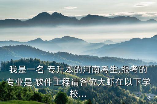 我是一名 專(zhuān)升本的河南考生,報(bào)考的專(zhuān)業(yè)是 軟件工程請(qǐng)各位大蝦在以下學(xué)校...