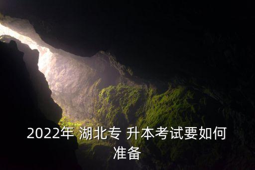 2022年 湖北專 升本考試要如何準(zhǔn)備