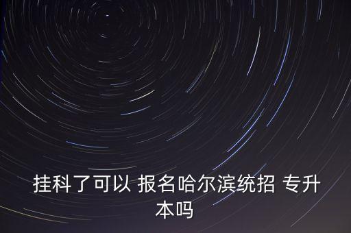 掛科了可以 報名哈爾濱統(tǒng)招 專升本嗎