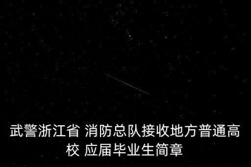 武警浙江省 消防總隊接收地方普通高校 應(yīng)屆畢業(yè)生簡章