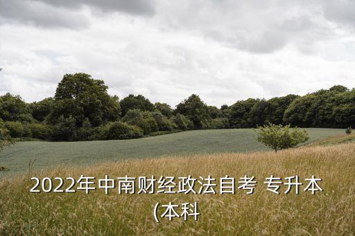 2022年中南財(cái)經(jīng)政法自考 專升本(本科