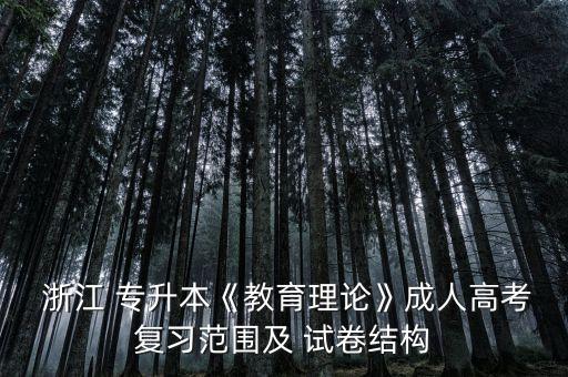  浙江 專升本《教育理論》成人高考復習范圍及 試卷結構