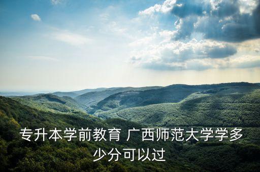  專(zhuān)升本學(xué)前教育 廣西師范大學(xué)學(xué)多少分可以過(guò)