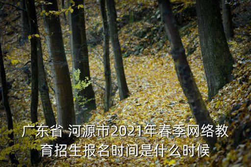 廣東省 河源市2021年春季網絡教育招生報名時間是什么時候