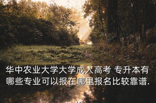 華中農(nóng)業(yè)大學(xué)大學(xué)成人高考 專升本有哪些專業(yè)可以報(bào)在哪里報(bào)名比較靠譜...