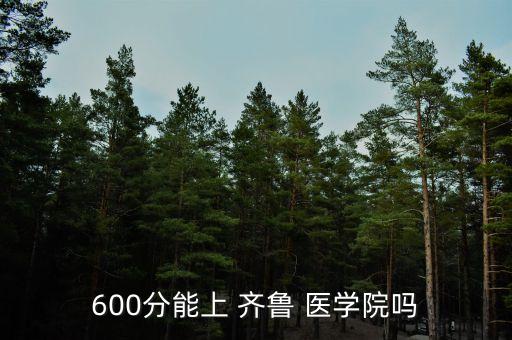 600分能上 齊魯 醫(yī)學(xué)院嗎