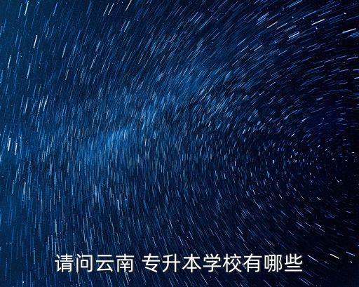 請問云南 專升本學(xué)校有哪些