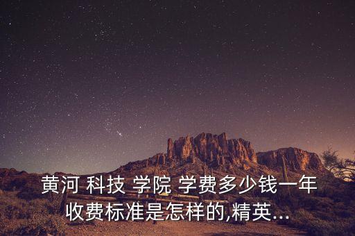 黃河科技學(xué)院2016專(zhuān)升本學(xué)費(fèi),鄭州黃河科技學(xué)院專(zhuān)升本學(xué)費(fèi)