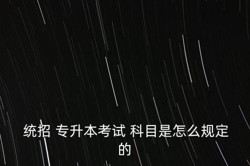  統(tǒng)招 專(zhuān)升本考試 科目是怎么規(guī)定的