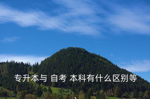  專升本與 自考 本科有什么區(qū)別等、