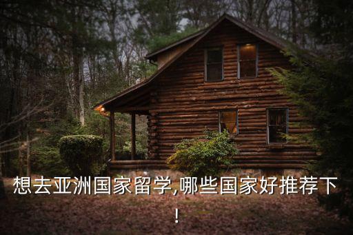 想去亞洲國(guó)家留學(xué),哪些國(guó)家好推薦下!