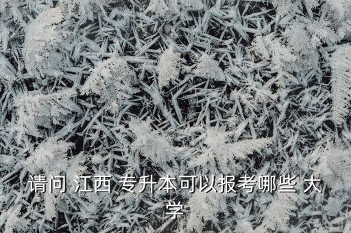 請問 江西 專升本可以報(bào)考哪些 大學(xué)
